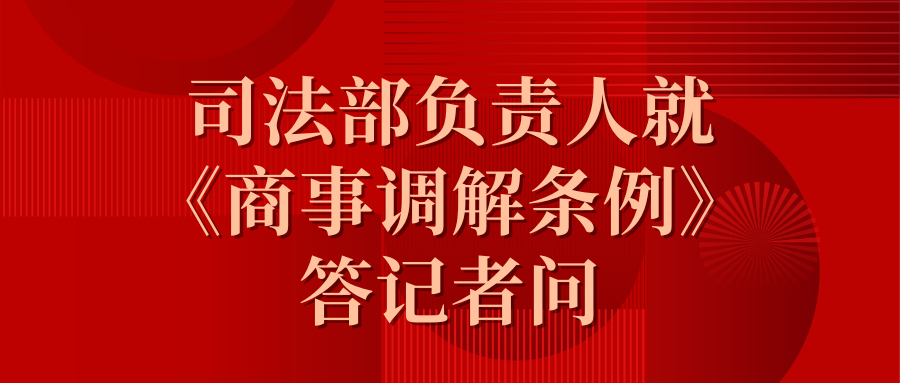 司法部負(fù)責(zé)人就《商事調(diào)解條例》答記者問.png 司法部負(fù)責(zé)人就《商事調(diào)解條例》答記者問.png